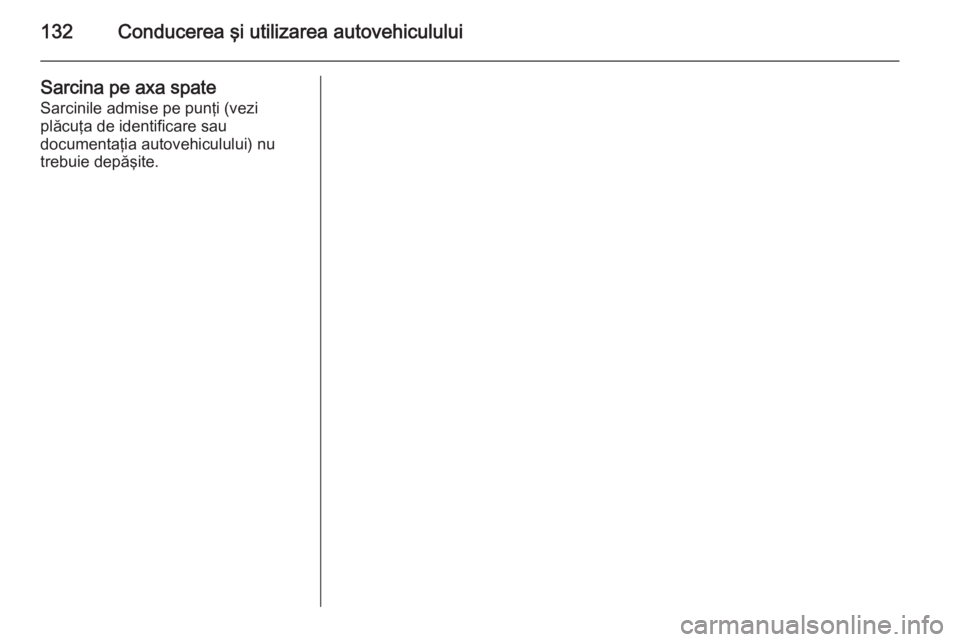 OPEL COMBO 2014 Manual de utilizare (in Romanian) 132Conducerea şi utilizarea autovehiculului
Sarcina pe axa spate
Sarcinile admise pe punţi (vezi
plăcuţa de identificare sau
documentaţia autovehiculului) nu
trebuie depăşite. OPEL COMBO 2014 Manual de utilizare (in Romanian) 132Conducerea şi utilizarea autovehiculului
Sarcina pe axa spate
Sarcinile admise pe punţi (vezi
plăcuţa de identificare sau
documentaţia autovehiculului) nu
trebuie depăşite.