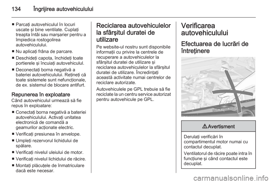 OPEL COMBO 2014 Manual de utilizare (in Romanian) 134Îngrijirea autovehiculului
■ Parcaţi autovehiculul în locuriuscate şi bine ventilate. Cuplaţi
treapta întâi sau marşarier pentru a
împiedica rostogolirea
autovehiculului.
■ Nu aplicaţ OPEL COMBO 2014 Manual de utilizare (in Romanian) 134Îngrijirea autovehiculului
■ Parcaţi autovehiculul în locuriuscate şi bine ventilate. Cuplaţi
treapta întâi sau marşarier pentru a
împiedica rostogolirea
autovehiculului.
■ Nu aplicaţ