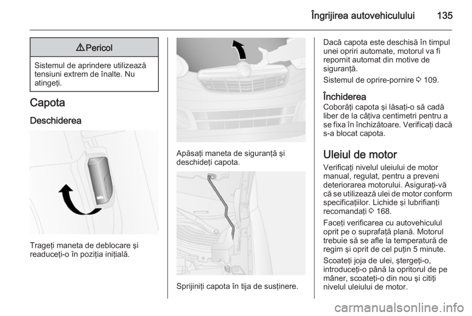 OPEL COMBO 2014 Manual de utilizare (in Romanian) Îngrijirea autovehiculului1359Pericol
Sistemul de aprindere utilizează
tensiuni extrem de înalte. Nu
atingeţi.
Capota
Deschiderea
Trageţi maneta de deblocare şi
readuceţi-o în poziţia iniţia OPEL COMBO 2014 Manual de utilizare (in Romanian) Îngrijirea autovehiculului1359Pericol
Sistemul de aprindere utilizează
tensiuni extrem de înalte. Nu
atingeţi.
Capota
Deschiderea
Trageţi maneta de deblocare şi
readuceţi-o în poziţia iniţia