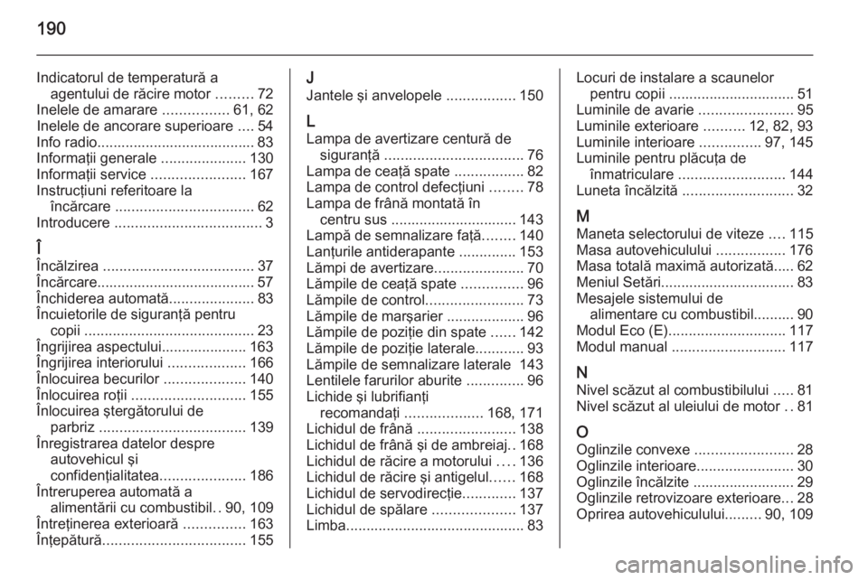 OPEL COMBO 2014  Manual de utilizare (in Romanian) 190
Indicatorul de temperatură aagentului de răcire motor  .........72
Inelele de amarare  ................61, 62
Inelele de ancorare superioare  ....54
Info radio...................................