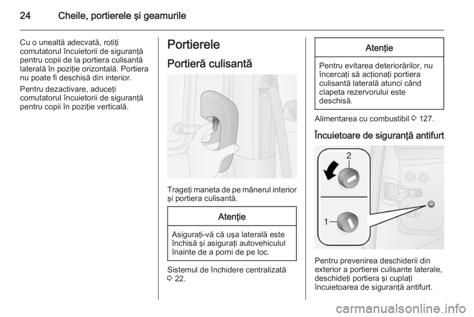 OPEL COMBO 2014  Manual de utilizare (in Romanian) 24Cheile, portierele şi geamurile
Cu o unealtă adecvată, rotiţi
comutatorul încuietorii de siguranţă
pentru copii de la portiera culisantă
laterală în poziţie orizontală. Portiera nu poate