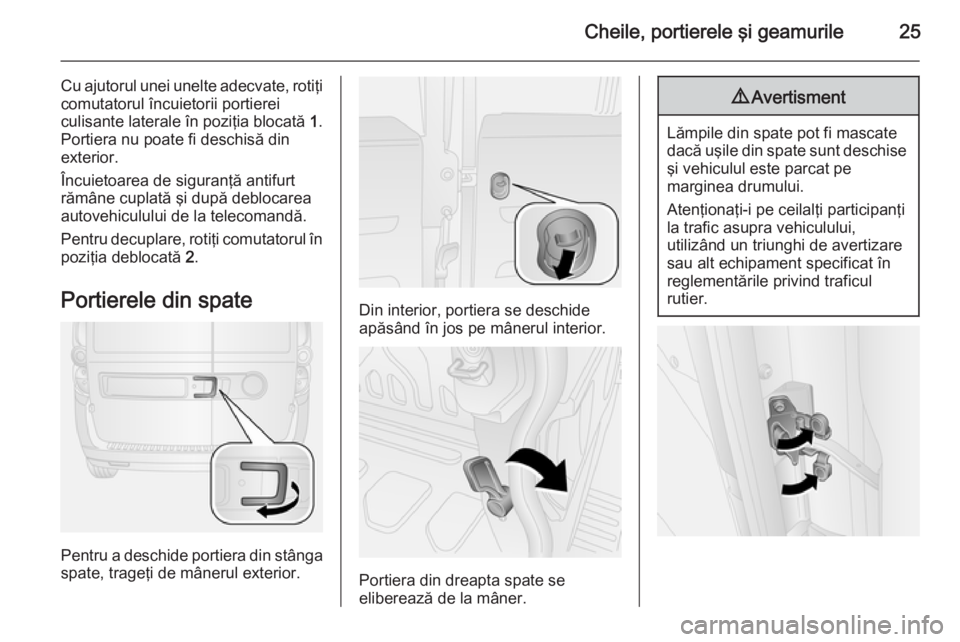 OPEL COMBO 2014  Manual de utilizare (in Romanian) Cheile, portierele şi geamurile25
Cu ajutorul unei unelte adecvate, rotiţi
comutatorul încuietorii portierei
culisante laterale în poziţia blocată  1.
Portiera nu poate fi deschisă din
exterior