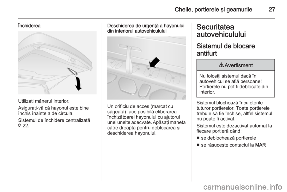 OPEL COMBO 2014  Manual de utilizare (in Romanian) Cheile, portierele şi geamurile27
Închiderea
Utilizaţi mânerul interior.
Asiguraţi-vă că hayonul este bine
închis înainte a de circula.
Sistemul de închidere centralizată
3  22.
Deschiderea