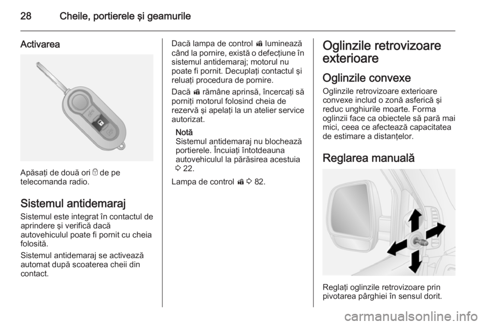 OPEL COMBO 2014  Manual de utilizare (in Romanian) 28Cheile, portierele şi geamurile
Activarea
Apăsaţi de două ori e de pe
telecomanda radio.
Sistemul antidemaraj
Sistemul este integrat în contactul de aprindere şi verifică dacă
autovehiculul 