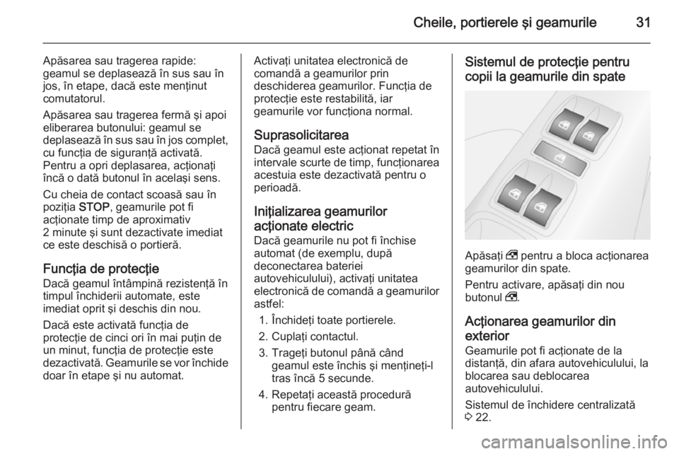 OPEL COMBO 2014  Manual de utilizare (in Romanian) Cheile, portierele şi geamurile31
Apăsarea sau tragerea rapide:
geamul se deplasează în sus sau în
jos, în etape, dacă este menţinut
comutatorul.
Apăsarea sau tragerea fermă şi apoi
elibera