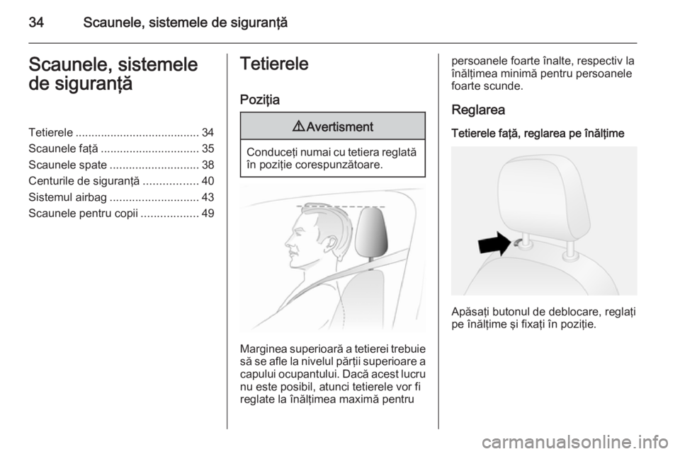 OPEL COMBO 2014  Manual de utilizare (in Romanian) 34Scaunele, sistemele de siguranţăScaunele, sistemele
de siguranţăTetierele ....................................... 34
Scaunele faţă ............................... 35
Scaunele spate ...........