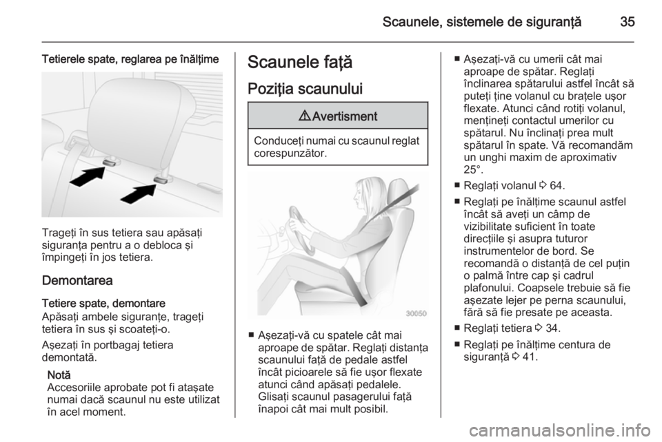 OPEL COMBO 2014  Manual de utilizare (in Romanian) Scaunele, sistemele de siguranţă35
Tetierele spate, reglarea pe înălţime
Trageţi în sus tetiera sau apăsaţi
siguranţa pentru a o debloca şi
împingeţi în jos tetiera.
Demontarea
Tetiere s