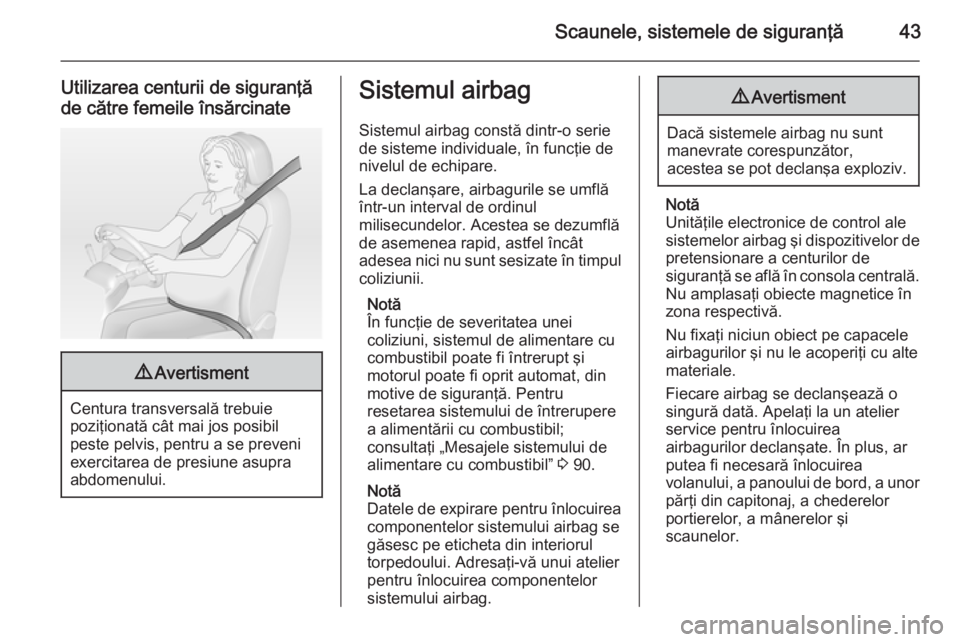 OPEL COMBO 2014  Manual de utilizare (in Romanian) Scaunele, sistemele de siguranţă43
Utilizarea centurii de siguranţă
de către femeile însărcinate9 Avertisment
Centura transversală trebuie
poziţionată cât mai jos posibil
peste pelvis, pent