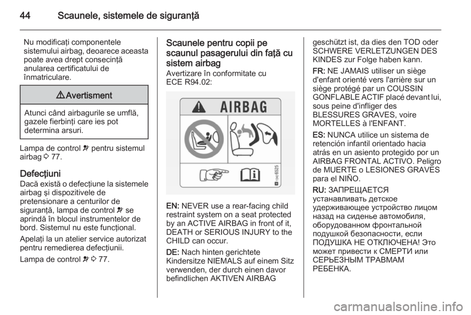 OPEL COMBO 2014  Manual de utilizare (in Romanian) 44Scaunele, sistemele de siguranţă
Nu modificaţi componentele
sistemului airbag, deoarece aceasta
poate avea drept consecinţă
anularea certificatului de
înmatriculare.9 Avertisment
Atunci când 