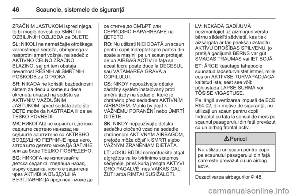 OPEL COMBO 2014  Manual de utilizare (in Romanian) 46Scaunele, sistemele de siguranţă
ZRAČNIM JASTUKOM ispred njega,to bi moglo dovesti do SMRTI ili
OZBILJNJIH OZLJEDA za DIJETE.
SL:  NIKOLI ne nameščajte otroškega
varnostnega sedeža, obrnjeneg