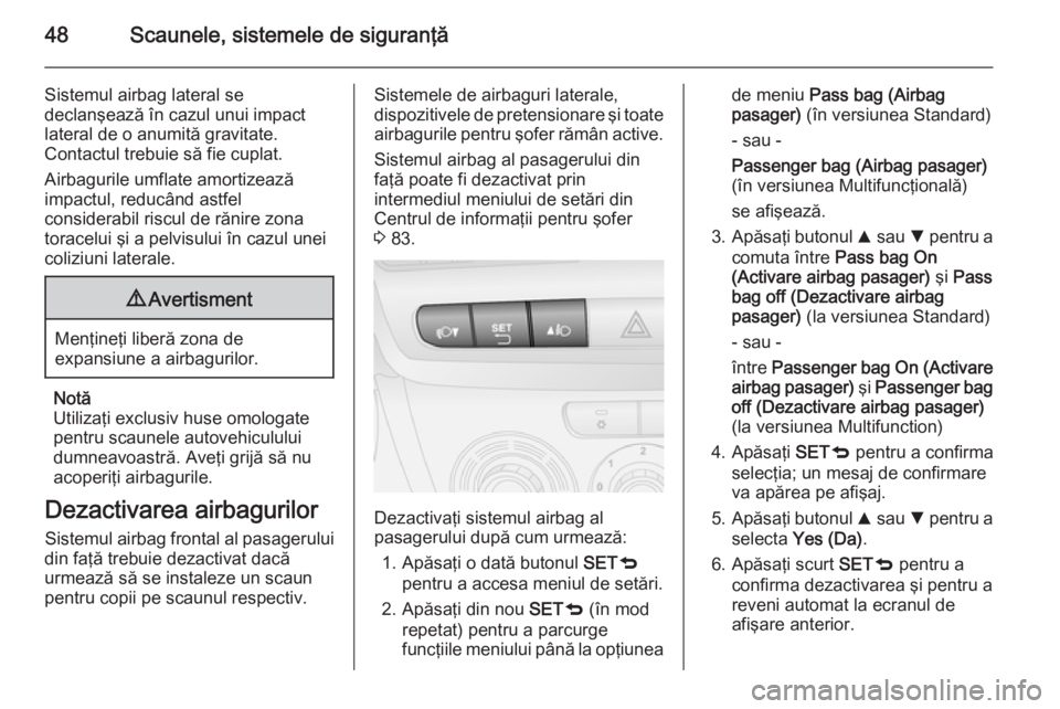 OPEL COMBO 2014  Manual de utilizare (in Romanian) 48Scaunele, sistemele de siguranţă
Sistemul airbag lateral se
declanşează în cazul unui impact lateral de o anumită gravitate.
Contactul trebuie să fie cuplat.
Airbagurile umflate amortizează
