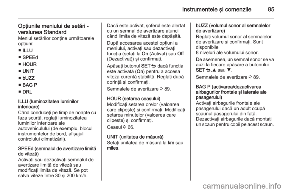 OPEL COMBO 2014 Manual de utilizare (in Romanian) Instrumentele şi comenzile85
Opţiunile meniului de setări -versiunea Standard Meniul setărilor conţine următoarele
opţiuni:
■ ILLU
■ SPEEd
■ HOUR
■ UNIT
■ bUZZ
■ BAG P
■ DRL
ILLU OPEL COMBO 2014 Manual de utilizare (in Romanian) Instrumentele şi comenzile85
Opţiunile meniului de setări -versiunea Standard Meniul setărilor conţine următoarele
opţiuni:
■ ILLU
■ SPEEd
■ HOUR
■ UNIT
■ bUZZ
■ BAG P
■ DRL
ILLU