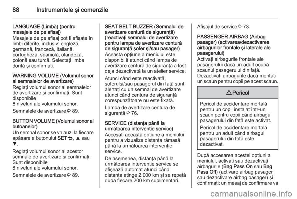 OPEL COMBO 2014  Manual de utilizare (in Romanian) 88Instrumentele şi comenzile
LANGUAGE (Limbă) (pentru
mesajele de pe afişaj)
Mesajele de pe afişaj pot fi afişate în
limbi diferite, inclusiv: engleză,
germană, franceză, italiană,
portughez
