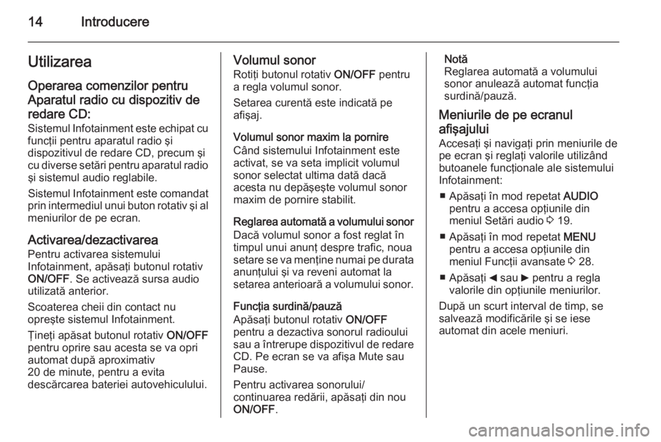 OPEL COMBO 2015  Manual pentru sistemul Infotainment (in Romanian) 14IntroducereUtilizarea
Operarea comenzilor pentru
Aparatul radio cu dispozitiv de
redare CD:
Sistemul Infotainment este echipat cu
funcţii pentru aparatul radio şi
dispozitivul de redare CD, precum