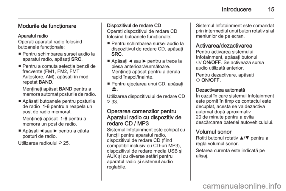 OPEL COMBO 2015  Manual pentru sistemul Infotainment (in Romanian) Introducere15
Modurile de funcţionareAparatul radio
Operaţi aparatul radio folosind
butoanele funcţionale:
■ Pentru schimbarea sursei audio la aparatul radio, apăsaţi  SRC.
■ Pentru a comuta 