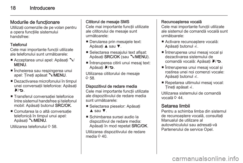 OPEL COMBO 2015  Manual pentru sistemul Infotainment (in Romanian) 18Introducere
Modurile de funcţionareUtilizaţi comenzile de pe volan pentru
a opera funcţiile sistemului
handsfree:
Telefonul
Cele mai importante funcţii utilizate
ale telefonului sunt următoarel