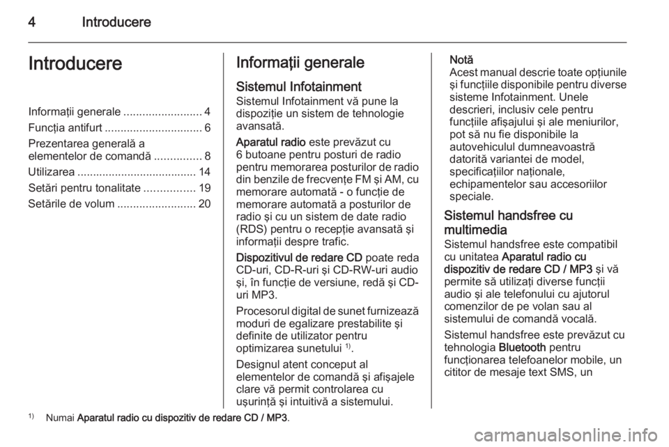 OPEL COMBO 2015  Manual pentru sistemul Infotainment (in Romanian) 4IntroducereIntroducereInformaţii generale.........................4
Funcţia antifurt ............................... 6
Prezentarea generală a
elementelor de comandă ...............8
Utilizarea ..