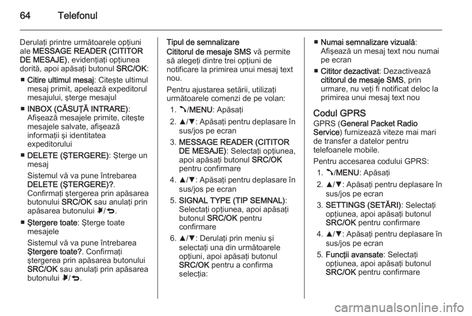 OPEL COMBO 2015  Manual pentru sistemul Infotainment (in Romanian) 64Telefonul
Derulaţi printre următoarele opţiuni
ale  MESSAGE READER (CITITOR
DE MESAJE) , evidenţiaţi opţiunea
dorită, apoi apăsaţi butonul  SRC/OK:
■ Citire ultimul mesaj : Citeşte ultim