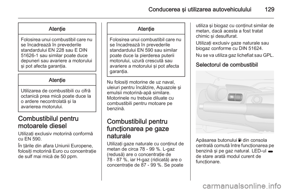 OPEL COMBO 2015  Manual de utilizare (in Romanian) Conducerea şi utilizarea autovehiculului129Atenţie
Folosirea unui combustibil care nuse încadrează în prevederile
standardului EN 228 sau E DIN
51626-1 sau similar poate duce
depuneri sau avarier