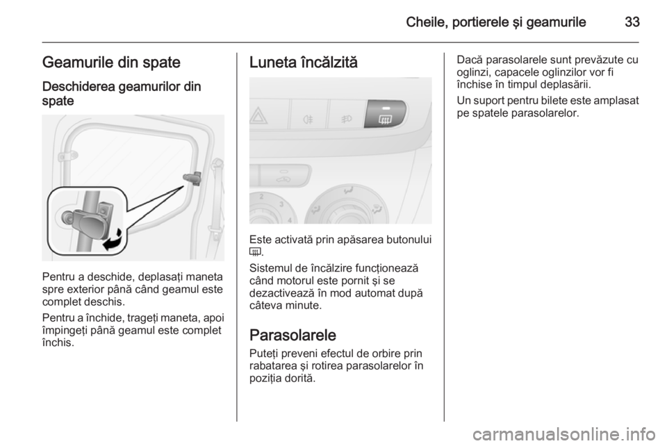 OPEL COMBO 2015  Manual de utilizare (in Romanian) Cheile, portierele şi geamurile33Geamurile din spateDeschiderea geamurilor din
spate
Pentru a deschide, deplasaţi maneta
spre exterior până când geamul este
complet deschis.
Pentru a închide, tr