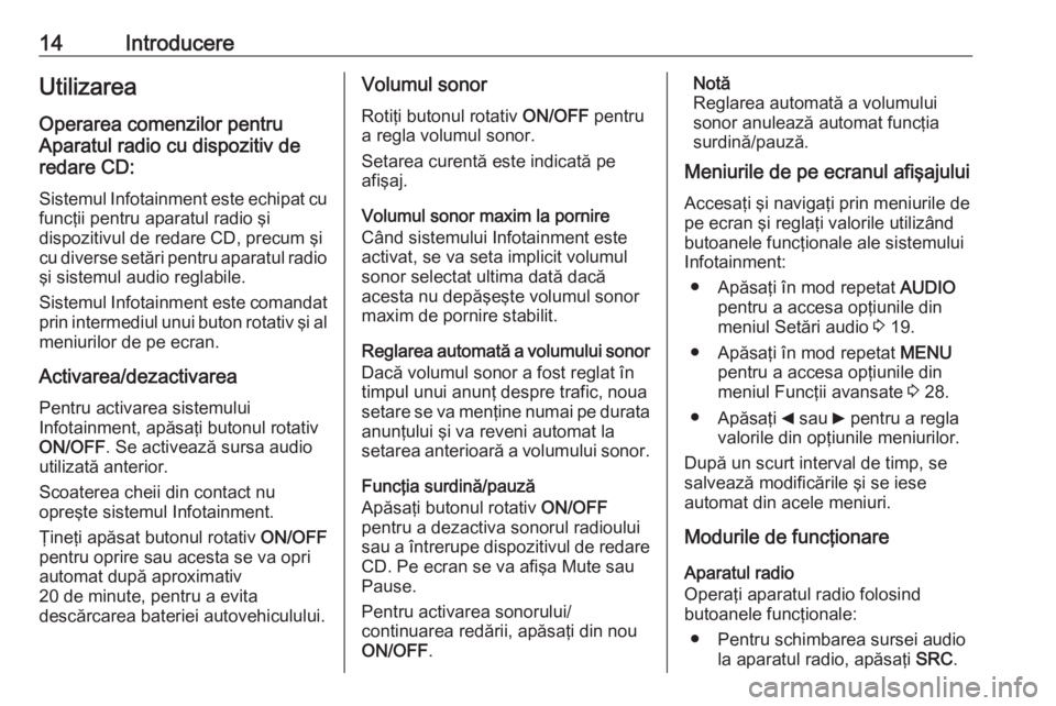 OPEL COMBO 2016  Manual pentru sistemul Infotainment (in Romanian) 14IntroducereUtilizareaOperarea comenzilor pentru
Aparatul radio cu dispozitiv de
redare CD:
Sistemul Infotainment este echipat cu
funcţii pentru aparatul radio şi
dispozitivul de redare CD, precum 