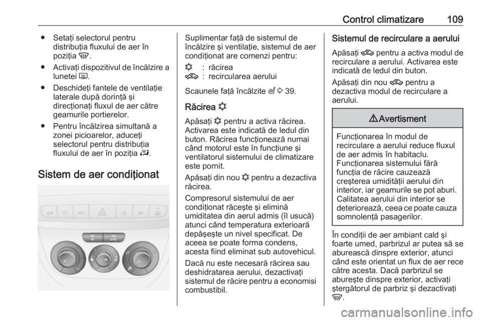 OPEL COMBO 2016  Manual de utilizare (in Romanian) Control climatizare109● Setaţi selectorul pentrudistribuţia fluxului de aer în
poziţia  V.
● Activaţi dispozitivul de încălzire a
lunetei  Ü.
● Deschideţi fantele de ventilaţie lateral