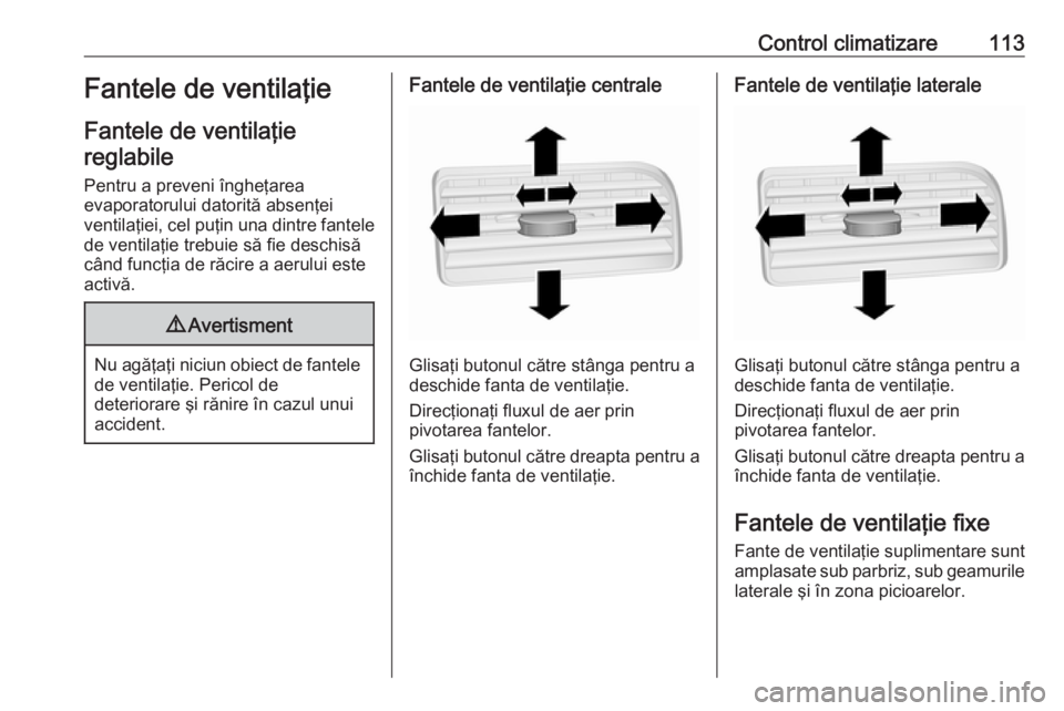 OPEL COMBO 2016  Manual de utilizare (in Romanian) Control climatizare113Fantele de ventilaţie
Fantele de ventilaţie reglabile
Pentru a preveni îngheţarea
evaporatorului datorită absenţei
ventilaţiei, cel puţin una dintre fantele de ventilaţi