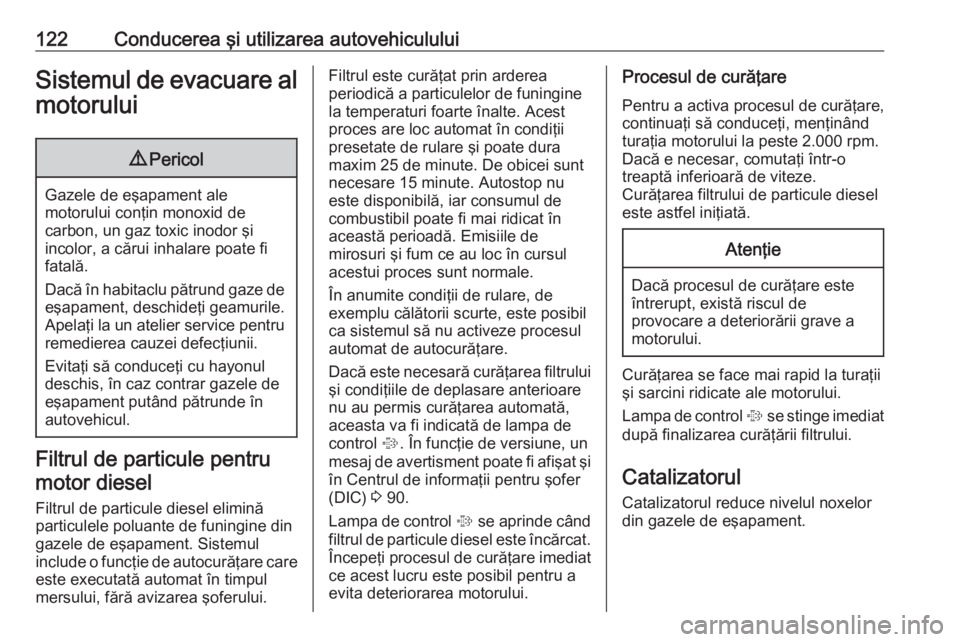OPEL COMBO 2016  Manual de utilizare (in Romanian) 122Conducerea şi utilizarea autovehicululuiSistemul de evacuare almotorului9 Pericol
Gazele de eşapament ale
motorului conţin monoxid de
carbon, un gaz toxic inodor şi
incolor, a cărui inhalare p