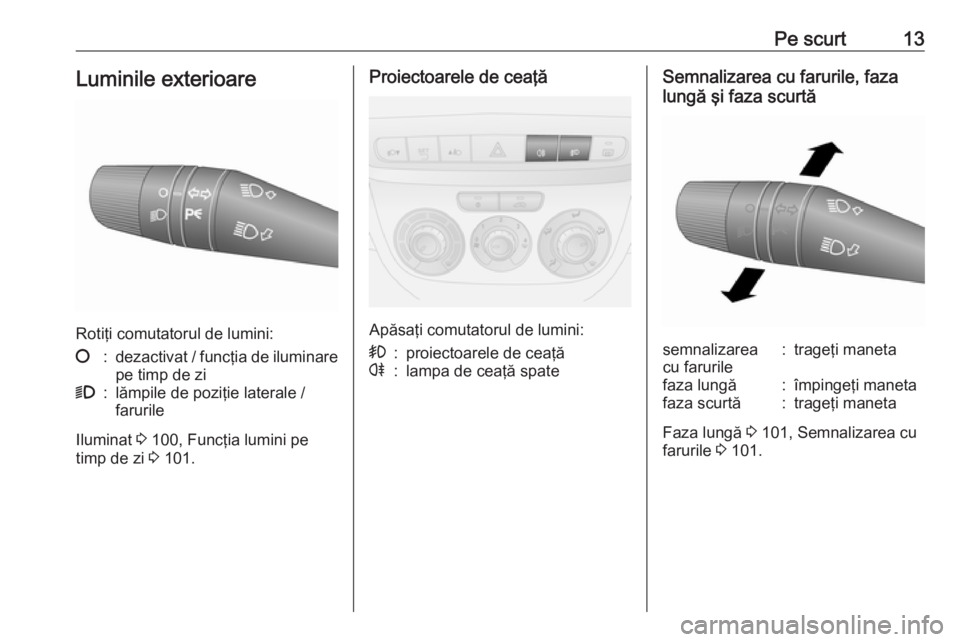 OPEL COMBO 2016  Manual de utilizare (in Romanian) Pe scurt13Luminile exterioare
Rotiţi comutatorul de lumini:
§:dezactivat / funcţia de iluminare
pe timp de zi9:lămpile de poziţie laterale /
farurile
Iluminat  3 100, Funcţia lumini pe
timp de z