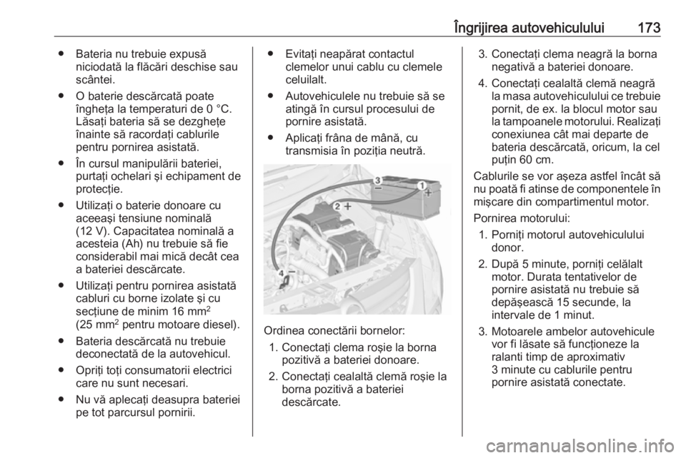 OPEL COMBO 2016  Manual de utilizare (in Romanian) Îngrijirea autovehiculului173● Bateria nu trebuie expusăniciodată la flăcări deschise sau
scântei.
● O baterie descărcată poate îngheţa la temperaturi de 0 °C.
Lăsaţi bateria să se d