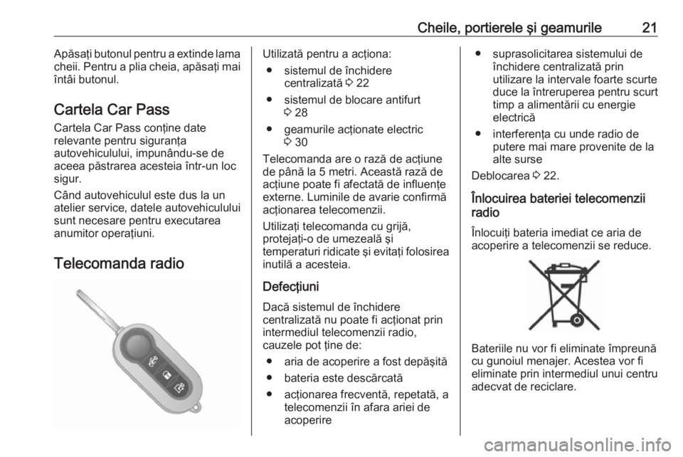 OPEL COMBO 2016  Manual de utilizare (in Romanian) Cheile, portierele şi geamurile21Apăsaţi butonul pentru a extinde lama
cheii. Pentru a plia cheia, apăsaţi mai
întâi butonul.
Cartela Car Pass Cartela Car Pass conţine date
relevante pentru si