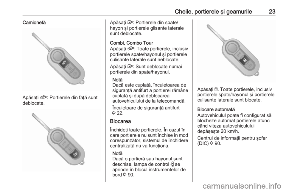 OPEL COMBO 2016  Manual de utilizare (in Romanian) Cheile, portierele şi geamurile23Camionetă
Apăsaţi Ä: Portierele din faţă sunt
deblocate.
Apăsaţi  Å: Portierele din spate/
hayon şi portierele glisante laterale sunt deblocate.
Combi, Comb