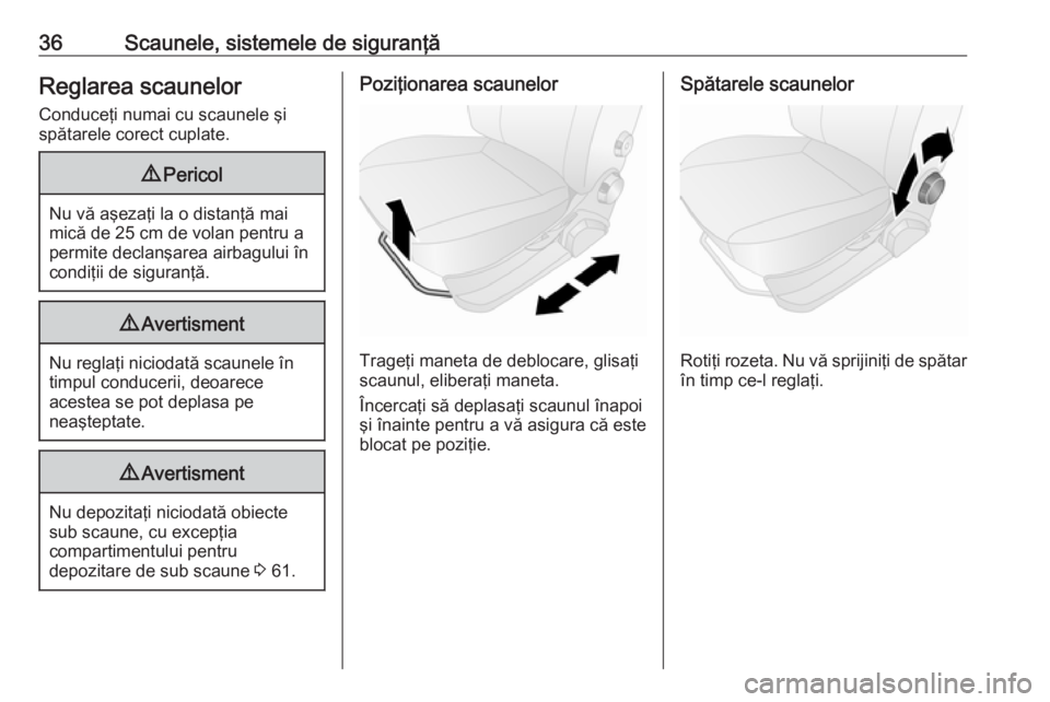 OPEL COMBO 2016  Manual de utilizare (in Romanian) 36Scaunele, sistemele de siguranţăReglarea scaunelorConduceţi numai cu scaunele şi
spătarele corect cuplate.9 Pericol
Nu vă aşezaţi la o distanţă mai
mică de 25 cm de volan pentru a permite