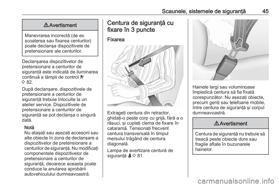 OPEL COMBO 2016  Manual de utilizare (in Romanian) Scaunele, sistemele de siguranţă459Avertisment
Manevrarea incorectă (de ex.
scoaterea sau fixarea centurilor)
poate declanşa dispozitivele de
pretensionare ale centurilor.
Declanşarea dispozitive