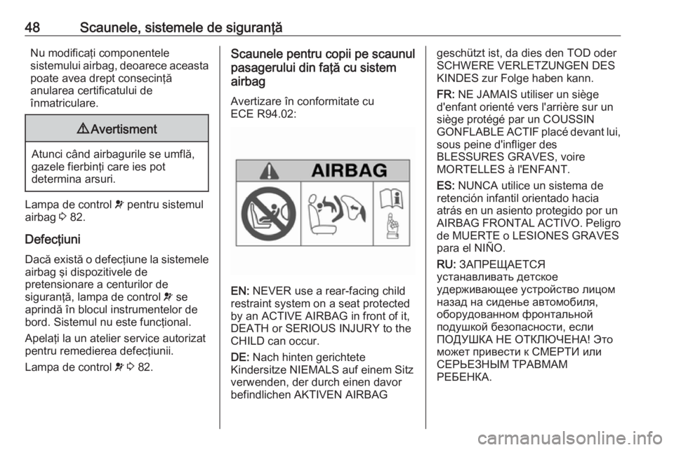 OPEL COMBO 2016  Manual de utilizare (in Romanian) 48Scaunele, sistemele de siguranţăNu modificaţi componentele
sistemului airbag, deoarece aceasta
poate avea drept consecinţă
anularea certificatului de
înmatriculare.9 Avertisment
Atunci când a