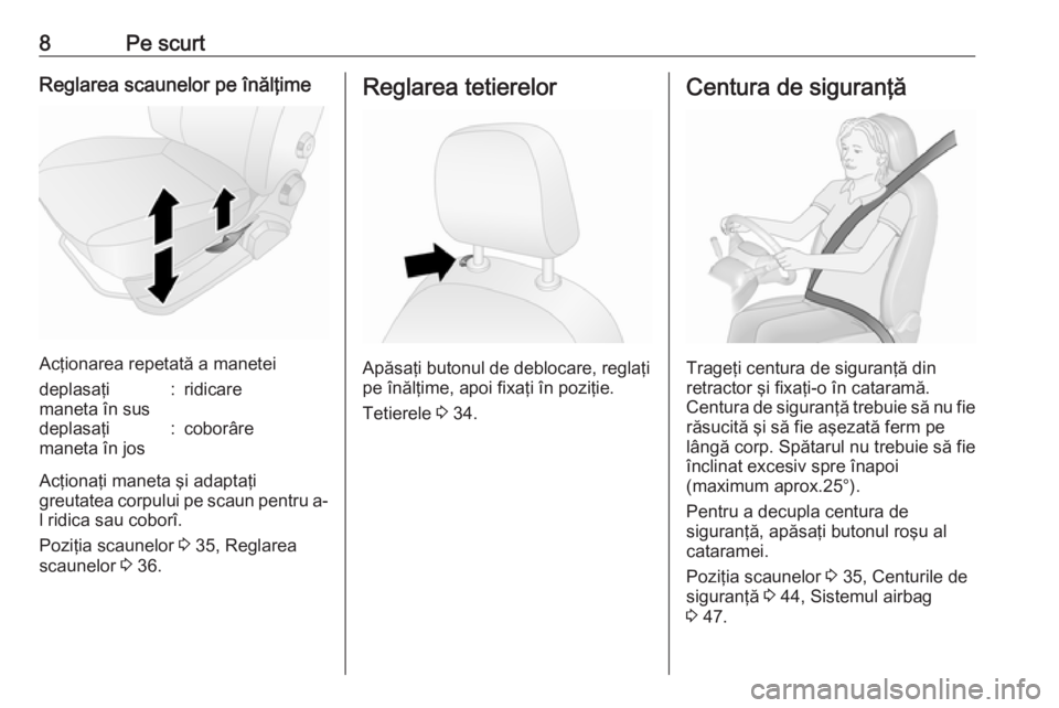 OPEL COMBO 2016  Manual de utilizare (in Romanian) 8Pe scurtReglarea scaunelor pe înălţime
Acţionarea repetată a manetei
deplasaţi
maneta în sus:ridicaredeplasaţi
maneta în jos:coborâre
Acţionaţi maneta şi adaptaţi
greutatea corpului pe 