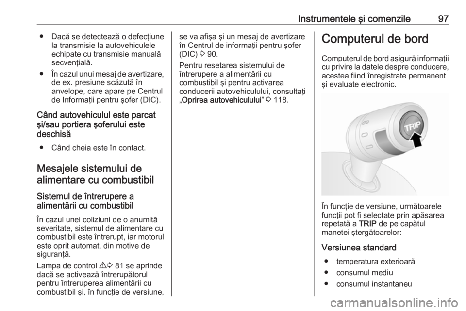 OPEL COMBO 2016  Manual de utilizare (in Romanian) Instrumentele şi comenzile97●Dacă se detectează o defecţiune
la transmisie la autovehiculele
echipate cu transmisie manuală secvenţială.
● În cazul unui mesaj de avertizare,
de ex. presiun