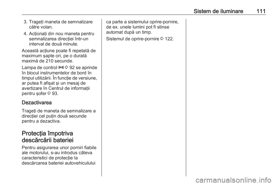 OPEL COMBO 2017 Manual de utilizare (in Romanian) Sistem de iluminare1113. Trageţi maneta de semnalizarecătre volan.
4. Acţionaţi din nou maneta pentru semnalizarea direcţiei într-un
interval de două minute.
Această acţiune poate fi repetat OPEL COMBO 2017 Manual de utilizare (in Romanian) Sistem de iluminare1113. Trageţi maneta de semnalizarecătre volan.
4. Acţionaţi din nou maneta pentru semnalizarea direcţiei într-un
interval de două minute.
Această acţiune poate fi repetat