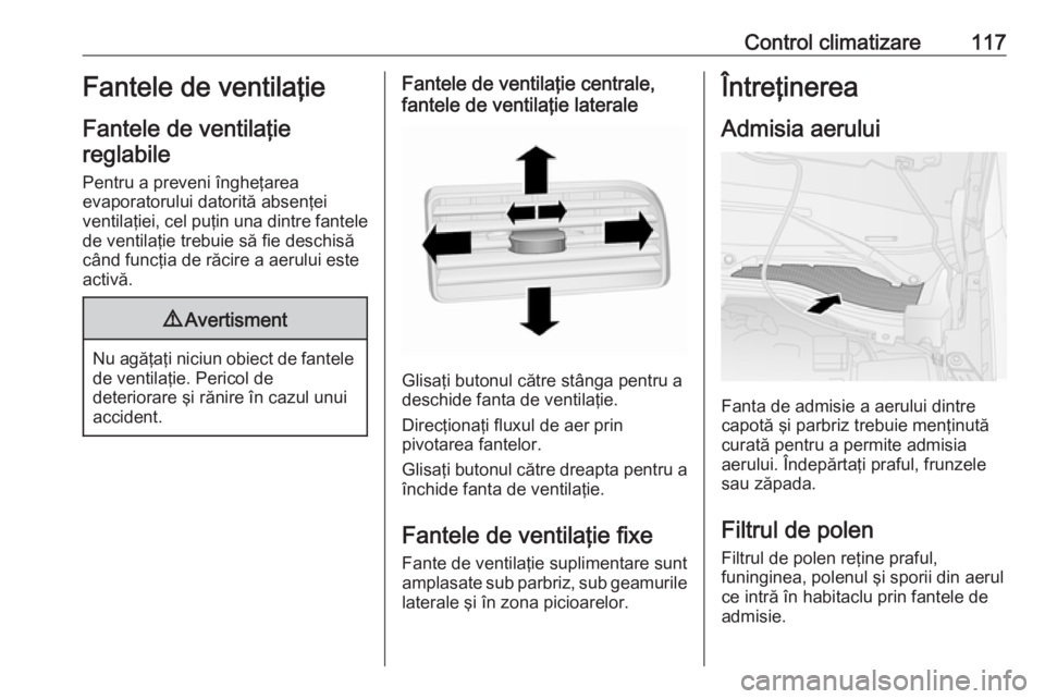 OPEL COMBO 2017 Manual de utilizare (in Romanian) Control climatizare117Fantele de ventilaţie
Fantele de ventilaţie reglabile
Pentru a preveni îngheţarea
evaporatorului datorită absenţei
ventilaţiei, cel puţin una dintre fantele de ventilaţi OPEL COMBO 2017 Manual de utilizare (in Romanian) Control climatizare117Fantele de ventilaţie
Fantele de ventilaţie reglabile
Pentru a preveni îngheţarea
evaporatorului datorită absenţei
ventilaţiei, cel puţin una dintre fantele de ventilaţi