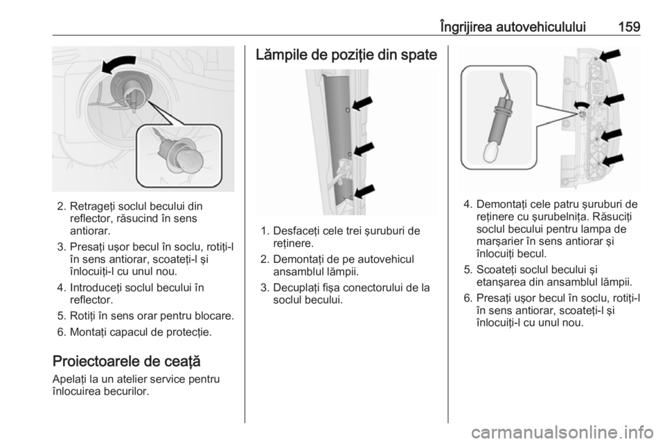 OPEL COMBO 2017 Manual de utilizare (in Romanian) Îngrijirea autovehiculului159
2. Retrageţi soclul becului dinreflector, răsucind în sensantiorar.
3. Presaţi uşor becul în soclu, rotiţi-l în sens antiorar, scoateţi-l şi
înlocuiţi-l cu u OPEL COMBO 2017 Manual de utilizare (in Romanian) Îngrijirea autovehiculului159
2. Retrageţi soclul becului dinreflector, răsucind în sensantiorar.
3. Presaţi uşor becul în soclu, rotiţi-l în sens antiorar, scoateţi-l şi
înlocuiţi-l cu u