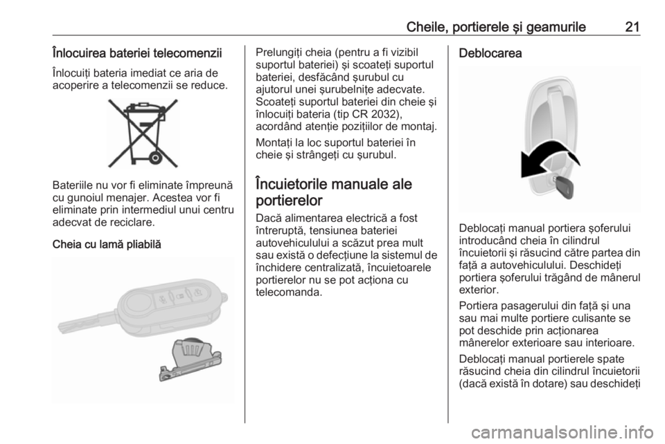 OPEL COMBO 2017 Manual de utilizare (in Romanian) Cheile, portierele şi geamurile21Înlocuirea bateriei telecomenziiÎnlocuiţi bateria imediat ce aria de
acoperire a telecomenzii se reduce.
Bateriile nu vor fi eliminate împreună
cu gunoiul menaje OPEL COMBO 2017 Manual de utilizare (in Romanian) Cheile, portierele şi geamurile21Înlocuirea bateriei telecomenziiÎnlocuiţi bateria imediat ce aria de
acoperire a telecomenzii se reduce.
Bateriile nu vor fi eliminate împreună
cu gunoiul menaje