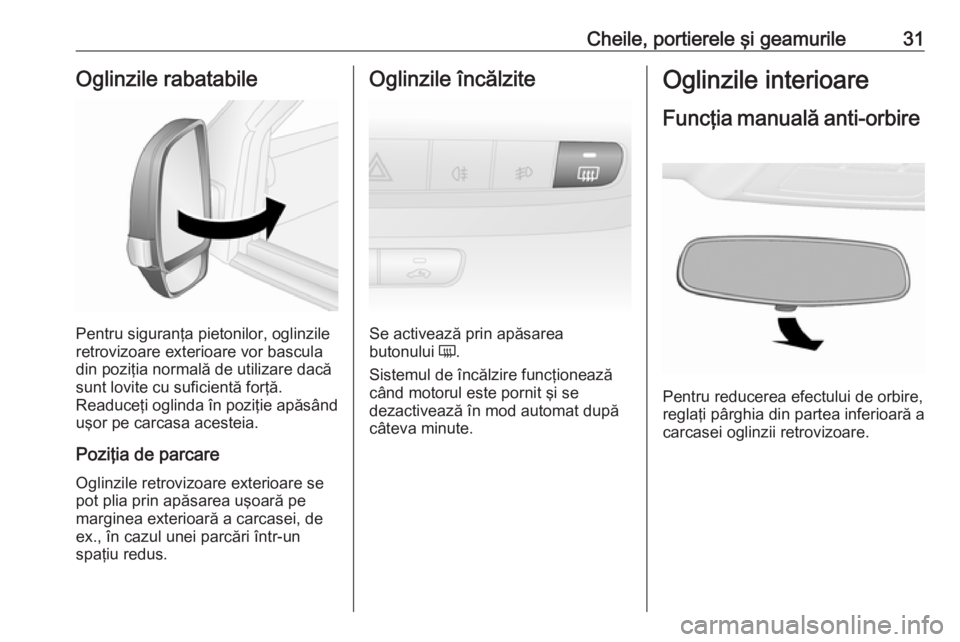 OPEL COMBO D 2017.5 Manual de utilizare (in Romanian) Cheile, portierele şi geamurile31Oglinzile rabatabile
Pentru siguranţa pietonilor, oglinzile
retrovizoare exterioare vor bascula
din poziţia normală de utilizare dacă sunt lovite cu suficientă f OPEL COMBO D 2017.5 Manual de utilizare (in Romanian) Cheile, portierele şi geamurile31Oglinzile rabatabile
Pentru siguranţa pietonilor, oglinzile
retrovizoare exterioare vor bascula
din poziţia normală de utilizare dacă sunt lovite cu suficientă f