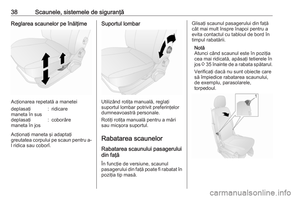 OPEL COMBO D 2017.5  Manual de utilizare (in Romanian) 38Scaunele, sistemele de siguranţăReglarea scaunelor pe înălţime
Acţionarea repetată a manetei
deplasaţi
maneta în sus:ridicaredeplasaţi
maneta în jos:coborâre
Acţionaţi maneta şi adapt