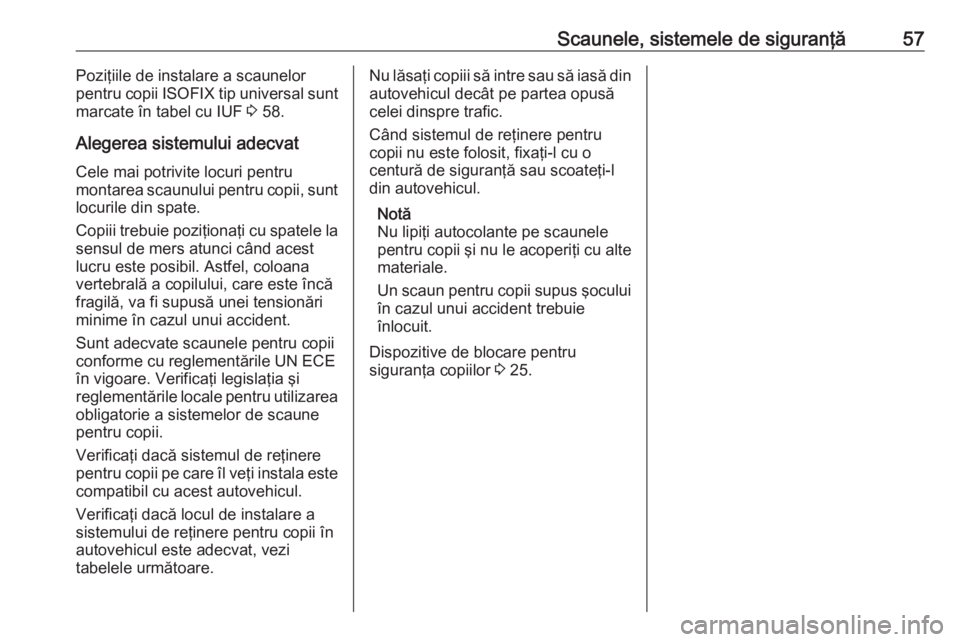OPEL COMBO D 2017.5 Manual de utilizare (in Romanian) Scaunele, sistemele de siguranţă57Poziţiile de instalare a scaunelor
pentru copii ISOFIX tip universal sunt
marcate în tabel cu IUF 3 58.
Alegerea sistemului adecvat Cele mai potrivite locuri pe OPEL COMBO D 2017.5 Manual de utilizare (in Romanian) Scaunele, sistemele de siguranţă57Poziţiile de instalare a scaunelor
pentru copii ISOFIX tip universal sunt
marcate în tabel cu IUF 3 58.
Alegerea sistemului adecvat Cele mai potrivite locuri pe