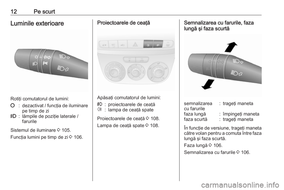 OPEL COMBO D 2018  Manual de utilizare (in Romanian) 12Pe scurtLuminile exterioare
Rotiţi comutatorul de lumini:
§:dezactivat / funcţia de iluminare
pe timp de zi9:lămpile de poziţie laterale /
farurile
Sistemul de iluminare  3 105.
Funcţia lumini
