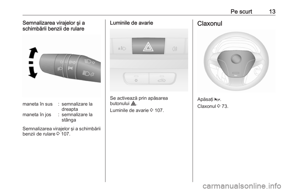 OPEL COMBO D 2018  Manual de utilizare (in Romanian) Pe scurt13Semnalizarea virajelor şi a
schimbării benzii de rularemaneta în sus:semnalizare la
dreaptamaneta în jos:semnalizare la
stânga
Semnalizarea virajelor şi a schimbării benzii de rulare 