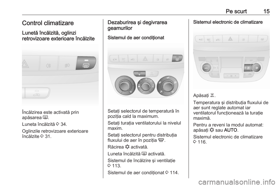 OPEL COMBO D 2018  Manual de utilizare (in Romanian) Pe scurt15Control climatizare
Lunetă încălzită, oglinzi
retrovizoare exterioare încălzite
Încălzirea este activată prin
apăsarea  Ü.
Luneta încălzită  3 34.
Oglinzile retrovizoare exteri