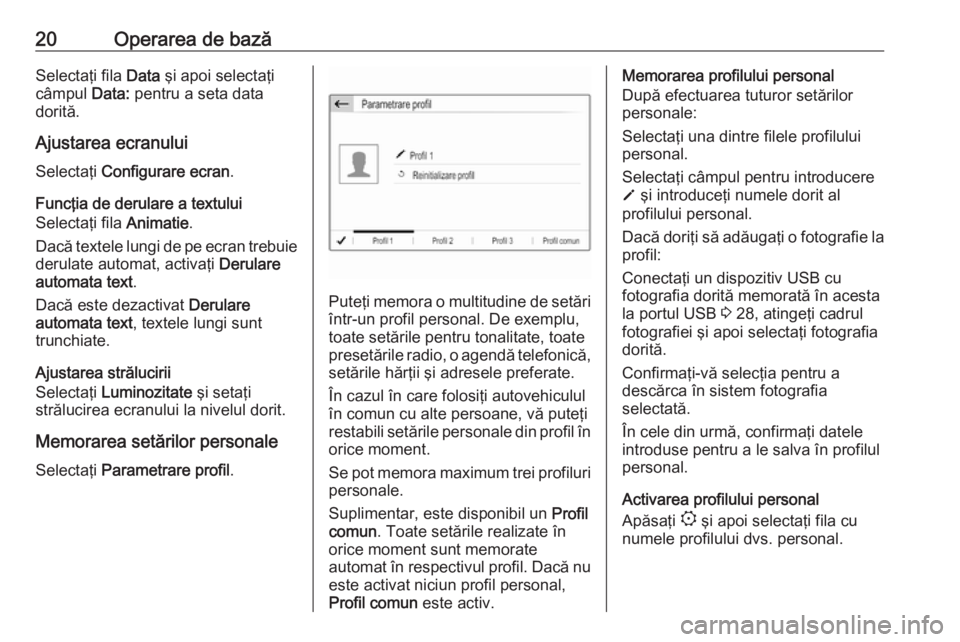 OPEL COMBO E 2019 Manual pentru sistemul Infotainment (in Romanian) 20Operarea de bazăSelectaţi fila Data şi apoi selectaţi
câmpul Data: pentru a seta data
dorită.
Ajustarea ecranului
Selectaţi Configurare ecran .
Funcţia de derulare a textului
Selectaţi fi OPEL COMBO E 2019 Manual pentru sistemul Infotainment (in Romanian) 20Operarea de bazăSelectaţi fila Data şi apoi selectaţi
câmpul Data: pentru a seta data
dorită.
Ajustarea ecranului
Selectaţi Configurare ecran .
Funcţia de derulare a textului
Selectaţi fi