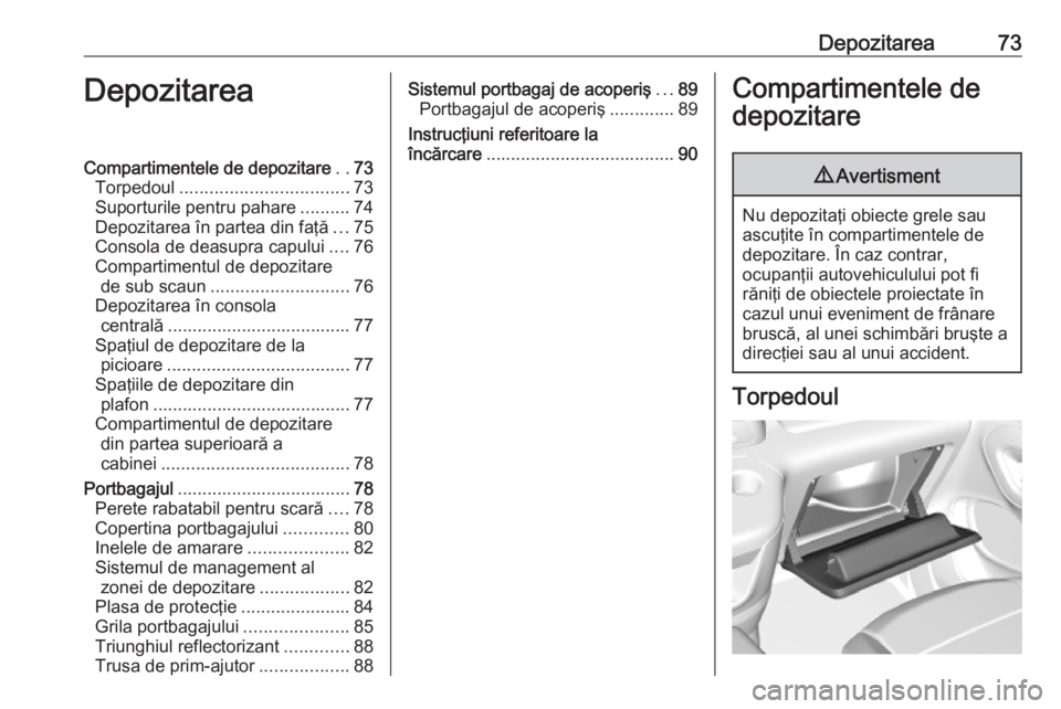 OPEL COMBO E 2019 Manual de utilizare (in Romanian) Depozitarea73DepozitareaCompartimentele de depozitare..73
Torpedoul .................................. 73
Suporturile pentru pahare ..........74
Depozitarea în partea din faţă ...75
Consola de deas OPEL COMBO E 2019 Manual de utilizare (in Romanian) Depozitarea73DepozitareaCompartimentele de depozitare..73
Torpedoul .................................. 73
Suporturile pentru pahare ..........74
Depozitarea în partea din faţă ...75
Consola de deas