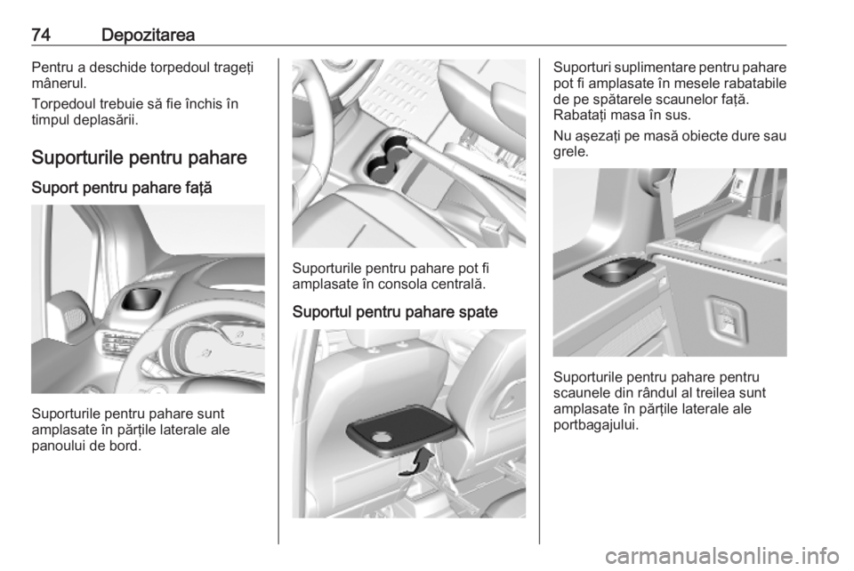 OPEL COMBO E 2019 Manual de utilizare (in Romanian) 74DepozitareaPentru a deschide torpedoul trageţi
mânerul.
Torpedoul trebuie să fie închis în
timpul deplasării.
Suporturile pentru pahare Suport pentru pahare faţă
Suporturile pentru pahare su OPEL COMBO E 2019 Manual de utilizare (in Romanian) 74DepozitareaPentru a deschide torpedoul trageţi
mânerul.
Torpedoul trebuie să fie închis în
timpul deplasării.
Suporturile pentru pahare Suport pentru pahare faţă
Suporturile pentru pahare su